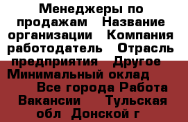 Менеджеры по продажам › Название организации ­ Компания-работодатель › Отрасль предприятия ­ Другое › Минимальный оклад ­ 15 000 - Все города Работа » Вакансии   . Тульская обл.,Донской г.